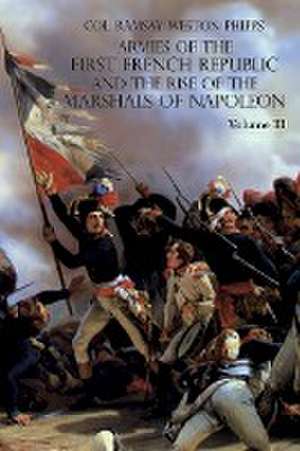 ARMIES OF THE FIRST FRENCH REPUBLIC AND THE RISE OF THE MARSHALS OF NAPOLEON I de Ramsay Weston Phipps