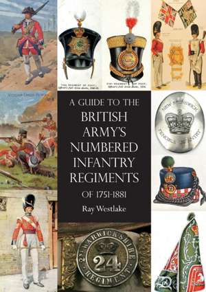 A Guide to The British Army's Numbered Infantry Regiments of 1751-1881 de Ray Westlake