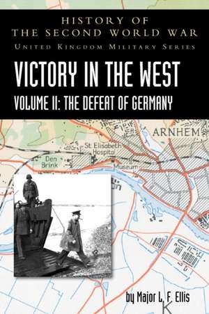 Victory in the West Volume II: The Defeat of Germany: History of the Second World War: United Kingdom Military Series: Official Campaign History de L. F. Ellis