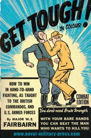 GET TOUGH! IN COLOUR. How To Win In Hand-To-Hand Fighting - Combat Edition de Major W. E. Fairbairn