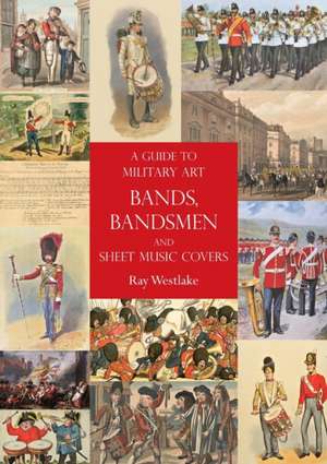 A Guide to Military Art Bands, Bandsmen and Sheet Music Covers de Ray Westlake