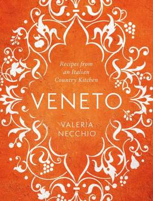 Necchio, V: Veneto: Recipes from an Italian Country Kitchen