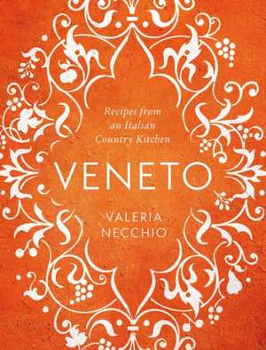 Veneto: Recipes from an Italian Country Kitchen de Valeria Necchio