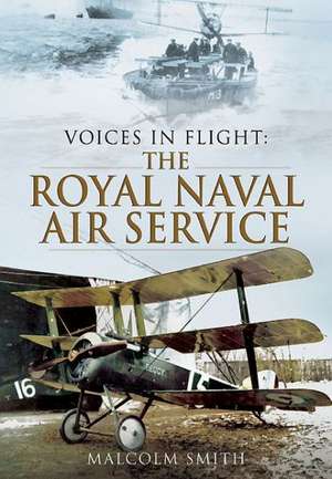 Voices in Flight: The Royal Naval Air Service During the Great War de Malcolm Smith