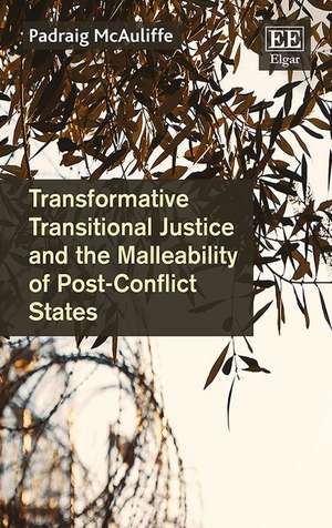 Transformative Transitional Justice and the Malleability of Post–Conflict States de Padraig Mcauliffe