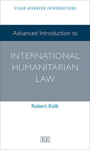 Advanced Introduction to International Humanitarian Law de Robert Kolb