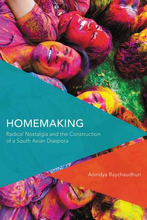 Homemaking: Radical Nostalgia and the Construction of a South Asian Diaspora de Anindya Raychaudhuri
