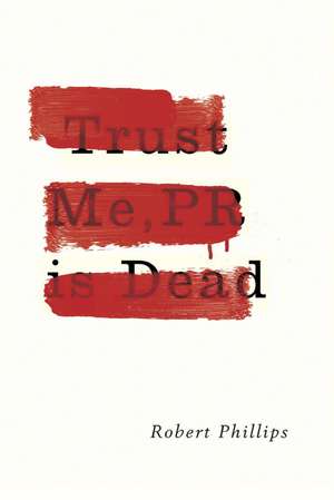 Trust Me, PR Is Dead: Global Issues and Trends de Robert Phillips