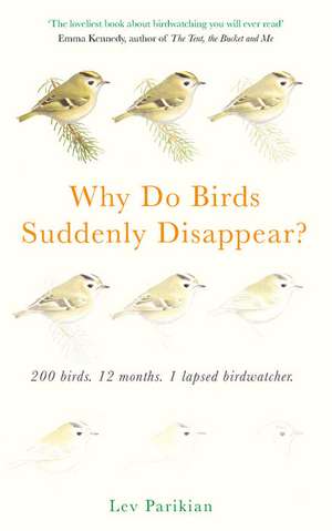 Why Do Birds Suddenly Disappear? 200 birds, 12 months, 1 lapsed birdwatcher de Lev Parikian