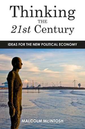 Thinking the Twenty­‐First Century: Ideas for the New Political Economy de Malcolm McIntosh