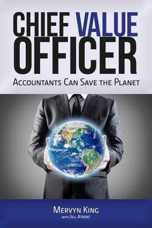 The Chief Value Officer: Accountants Can Save the Planet de Mervyn King