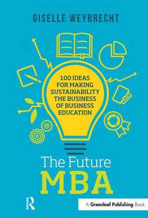 The Future MBA: 100 Ideas for Making Sustainability the Business of Business Education de Giselle Weybrecht