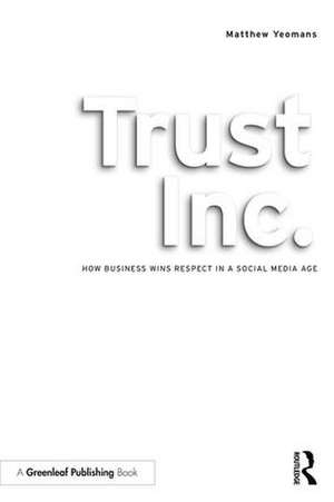 Trust Inc.: How Business Wins Respect in a Social Media Age de Matthew Yeomans