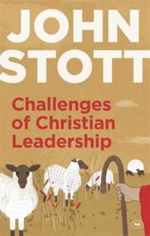 Challenges of Christian Leadership – Practical Wisdom For Leaders, Interwoven With The Author`S Advice de John Stott