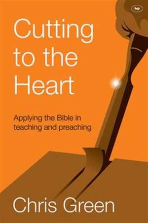 Cutting to the Heart – Applying The Bible In Teaching And Preaching de Chris Green