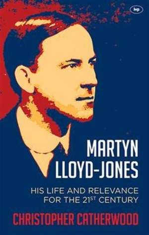 Martyn Lloyd–Jones – His Life And Relevance For The 21St Century de Christopher Catherwood