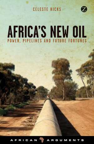 Africa's New Oil: Power, Pipelines and Future Fortunes de Celeste Hicks