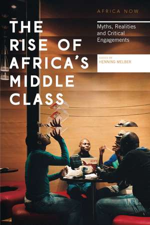 The Rise of Africa's Middle Class: Myths, Realities and Critical Engagements de Henning Melber