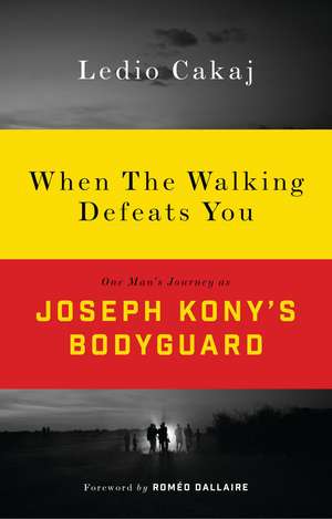 When The Walking Defeats You: One Man's Journey as Joseph Kony's Bodyguard de Ledio Cakaj