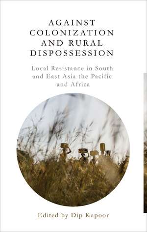 Against Colonization and Rural Dispossession: Local Resistance in South and East Asia, the Pacific and Africa de D. Kapoor