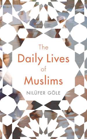 The Daily Lives of Muslims: Controversy and Islam in Contemporary Europe de Nilüfer Göle