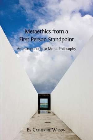 Metaethics from a First Person Standpoint: An Introduction to Moral Philosophy de Catherine Wilson