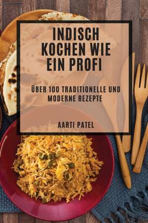 Indisch kochen wie ein Profi de Aarti Patel