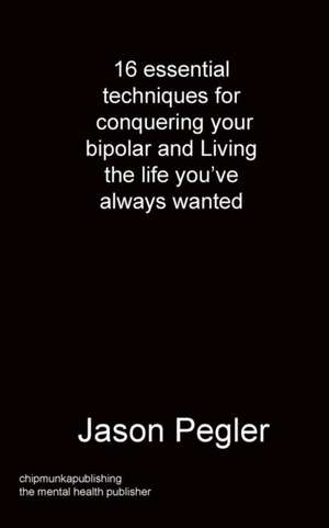 16 essential techniques for conquering your bipolar and Living the life you've always wanted de Jason Pegler