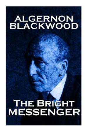 Algernon Blackwood - The Bright Messenger de Algernon Blackwood