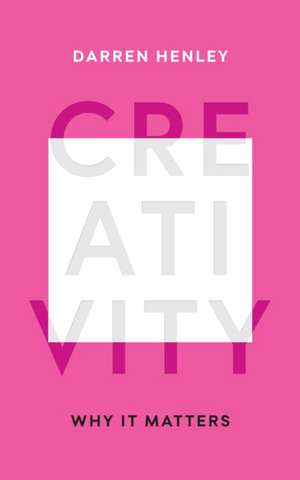 Creativity: Why It Matters de Darren Henley