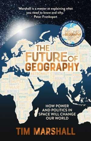 The Future of Geography: How Power and Politics in Space Will Change our World de Tim Marshall