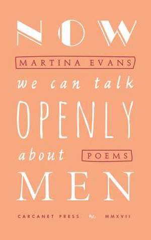 Now We Can Talk Openly About Men de Martina Evans