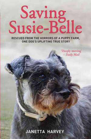 Saving Susie-Belle: Rescued from the Horrors of a Puppy Farm, One Dog's Uplifting True Story de Janetta Harvey