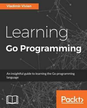 Learning Go Programming de Vladimir Vivien