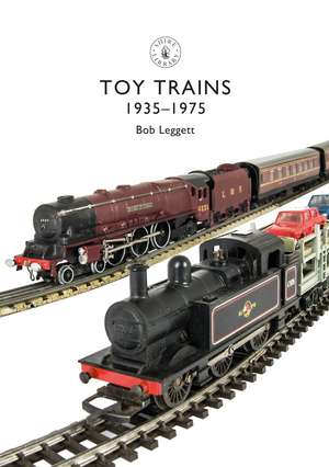 Toy Trains: 1935–1975 de Bob Leggett