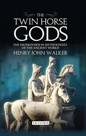 The Twin Horse Gods: The Dioskouroi in Mythologies of the Ancient World de Henry John Walker