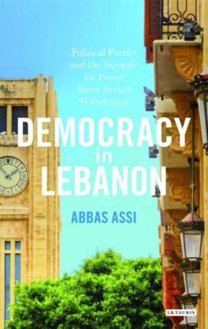 Democracy in Lebanon: Political Parties and the Struggle for Power Since Syrian Withdrawal de Abbas Assi