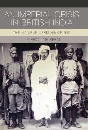 An Imperial Crisis in British India: The Manipur Uprising of 1891 de Caroline Keen