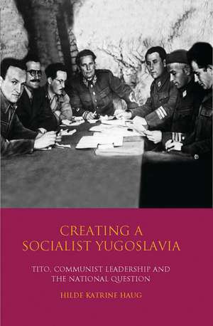 Creating a Socialist Yugoslavia: Tito, Communist Leadership and the National Question de Hilde Katrine Haug