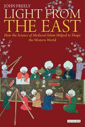 Light from the East: How the Science of Medieval Islam helped to shape the Western World de John Freely