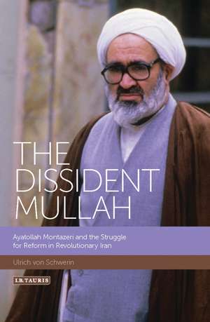 The Dissident Mullah: Ayatollah Montazeri and the Struggle for Reform in Revolutionary Iran de Ulrich von Schwerin