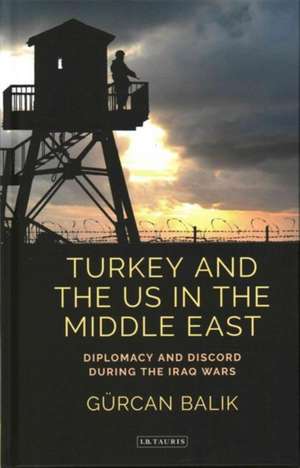 Turkey and the US in the Middle East: Diplomacy and Discord during the Iraq Wars de Gürcan Balik