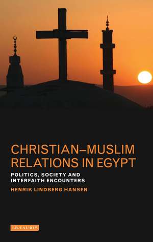 Christian-Muslim Relations in Egypt: Politics, Society and Interfaith Encounters de Henrik Lindberg Hansen