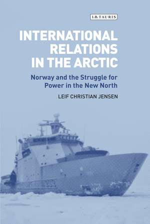 International Relations in the Arctic: Norway and the Struggle for Power in the New North de Leif Christian Jensen