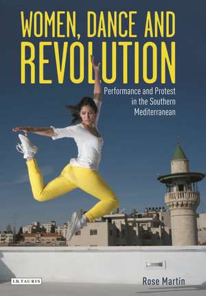 Women, Dance and Revolution: Performance and Protest in the Southern Mediterranean de Rose Martin