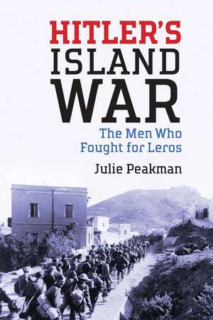 Hitler's Island War: The Men Who Fought for Leros de Julie Peakman