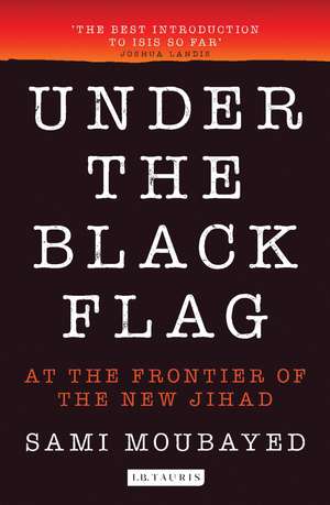 Under the Black Flag: An Exclusive Insight into the Inner Workings of ISIS de Sami Moubayed