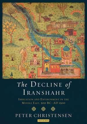 The Decline of Iranshahr: Irrigation and Environment in the Middle East, 500 B.C. - A.D. 1500 de Peter Christensen