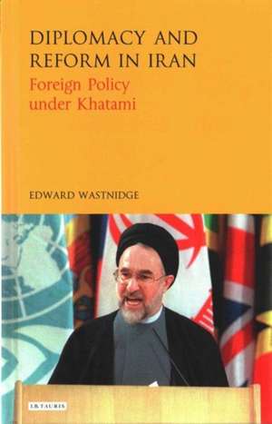 Diplomacy and Reform in Iran: Foreign Policy under Khatami de Edward Wastnidge