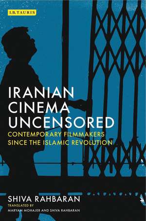 Iranian Cinema Uncensored: Contemporary Film-makers since the Islamic Revolution de Shiva Rahbaran